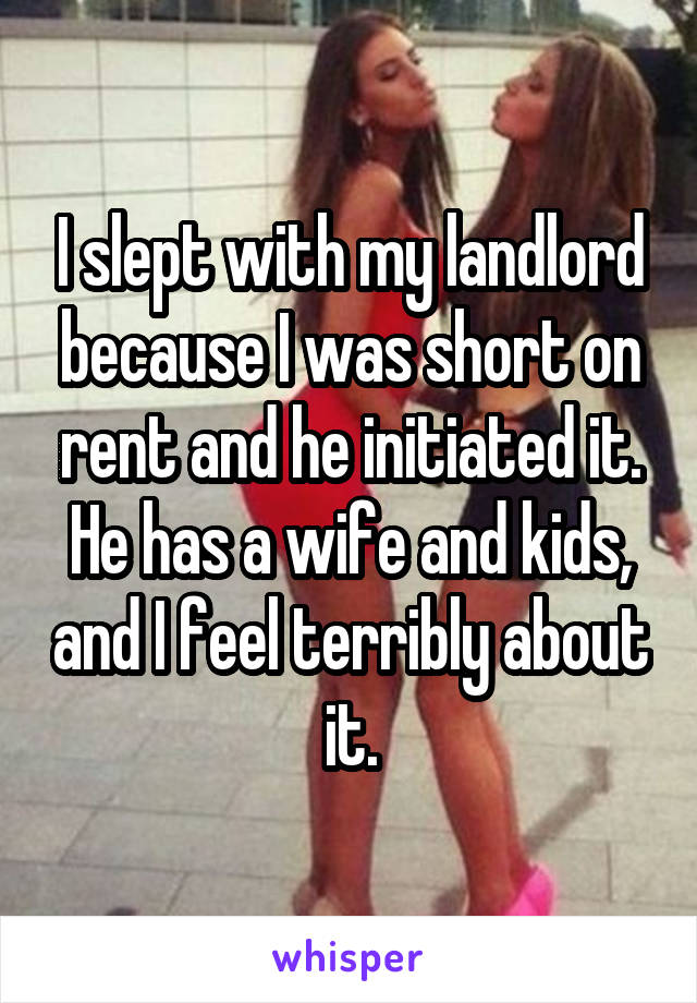 I slept with my landlord because I was short on rent and he initiated it. He has a wife and kids, and I feel terribly about it.
