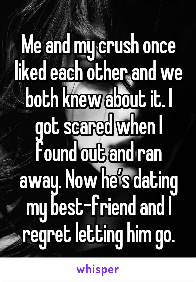 Me and my crush once liked each other and we both knew about it. I got scared when I found out and ran away. Now he’s dating my best-friend and I regret letting him go.