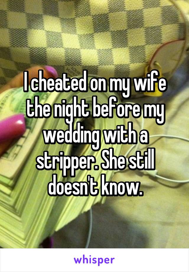 I cheated on my wife the night before my wedding with a stripper. She still doesn't know.