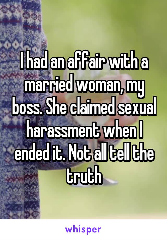 I had an affair with a married woman, my boss. She claimed sexual harassment when I ended it. Not all tell the truth