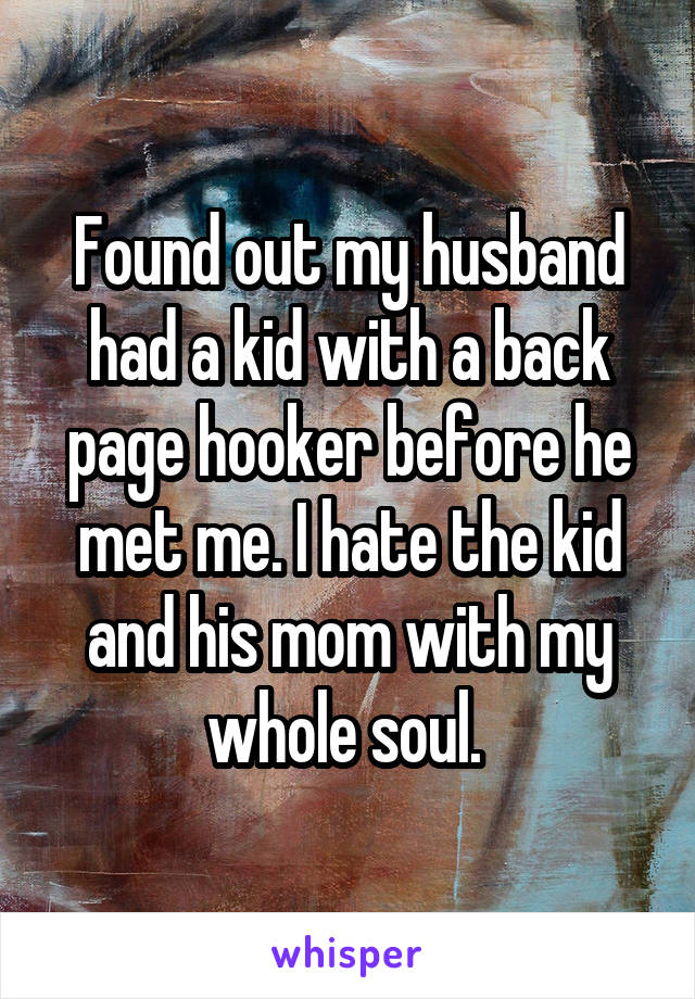 Found out my husband had a kid with a back page hooker before he met me. I hate the kid and his mom with my whole soul. 