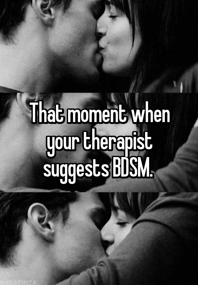 That moment when your therapist suggests BDSM. 