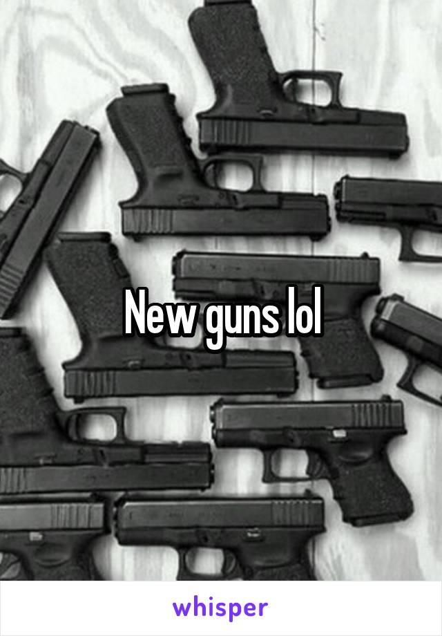 New guns lol