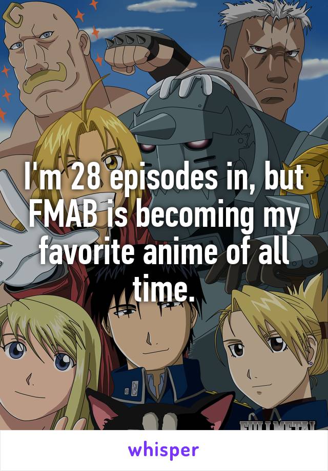 I'm 28 episodes in, but FMAB is becoming my favorite anime of all time.