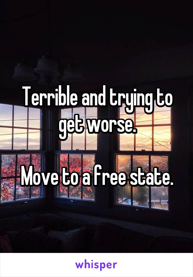 Terrible and trying to get worse.

Move to a free state.