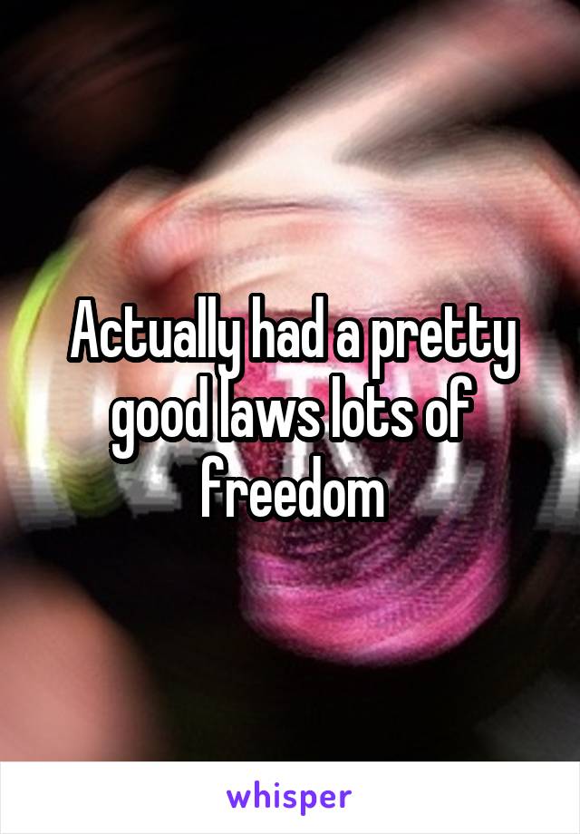 Actually had a pretty good laws lots of freedom