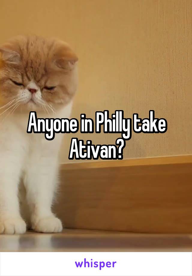 Anyone in Philly take Ativan?