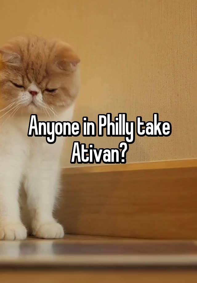 Anyone in Philly take Ativan?