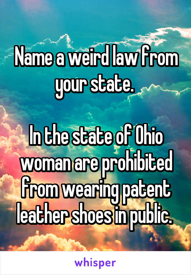 Name a weird law from your state. 

In the state of Ohio woman are prohibited from wearing patent leather shoes in public. 