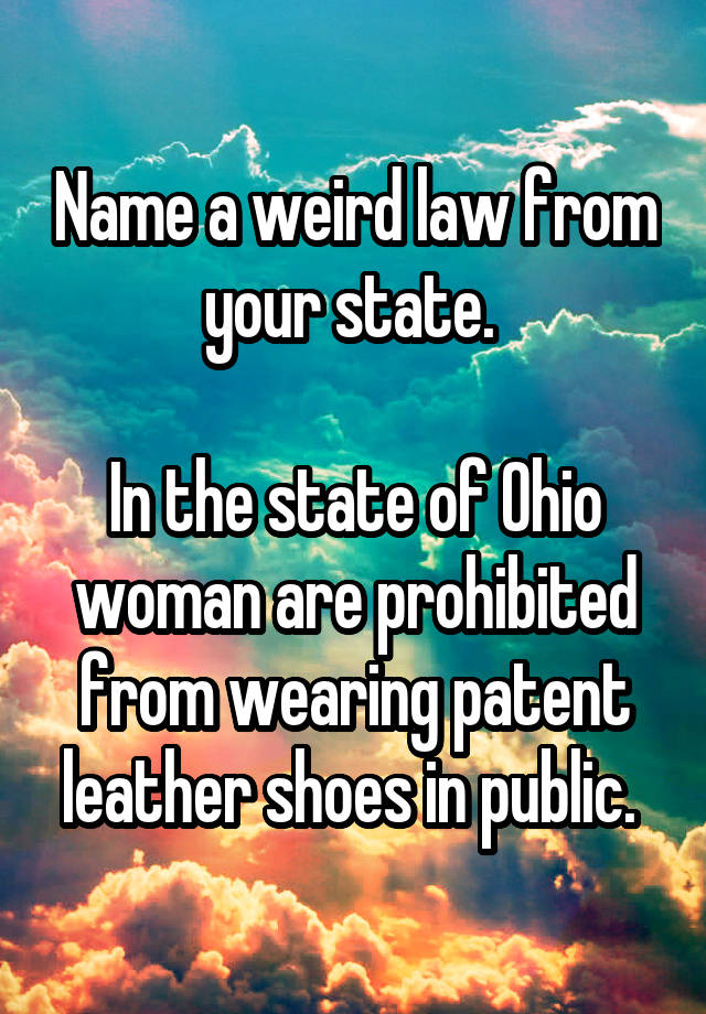 Name a weird law from your state. 

In the state of Ohio woman are prohibited from wearing patent leather shoes in public. 