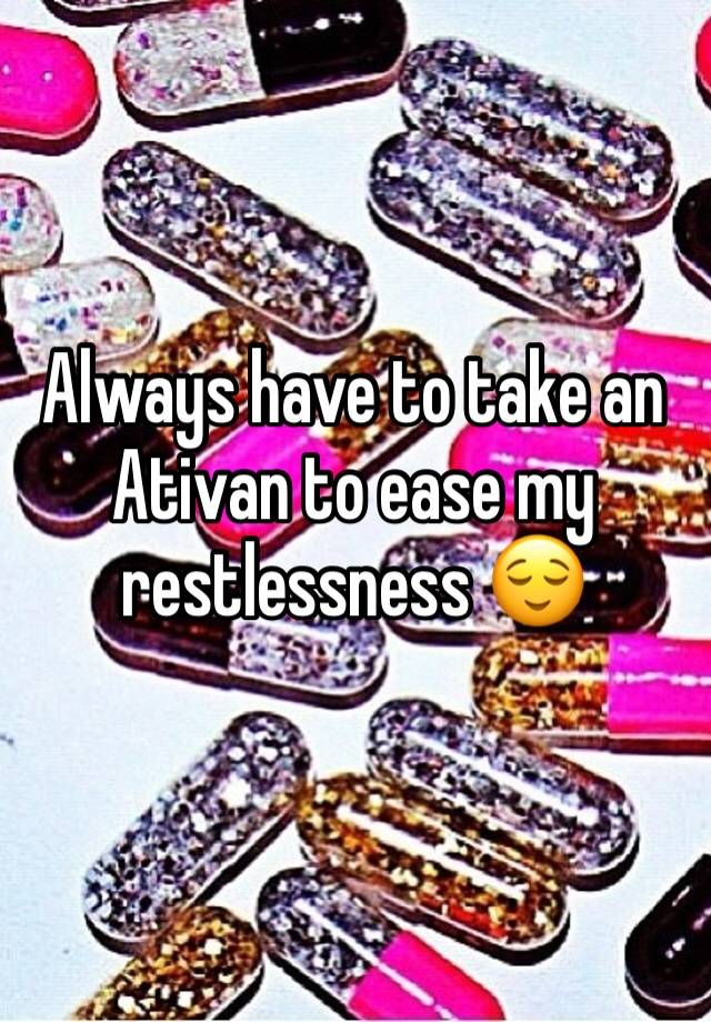 Always have to take an Ativan to ease my restlessness 😌