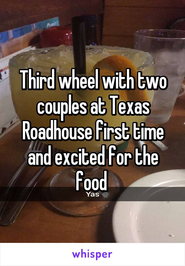 Third wheel with two couples at Texas Roadhouse first time and excited for the food 