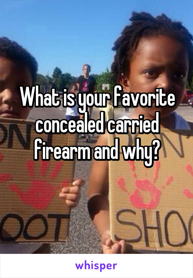 What is your favorite concealed carried firearm and why?
