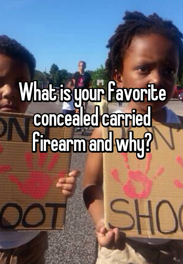 What is your favorite concealed carried firearm and why?
