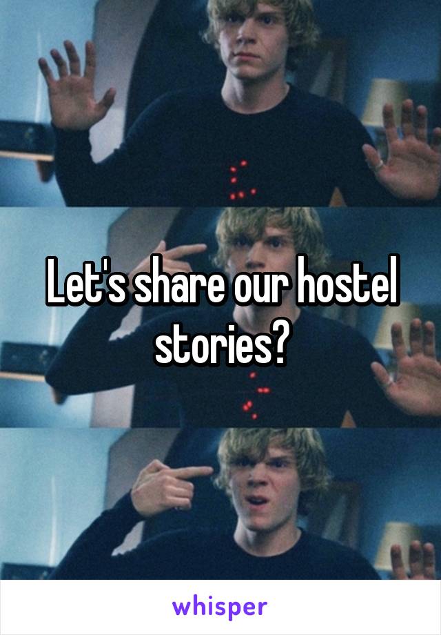 Let's share our hostel stories?