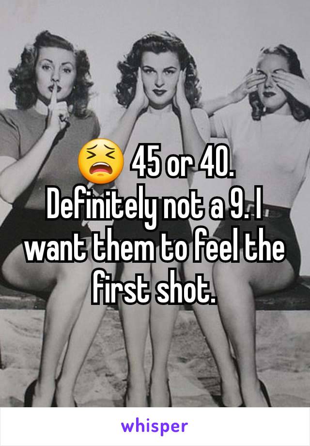 😫 45 or 40. Definitely not a 9. I want them to feel the first shot.