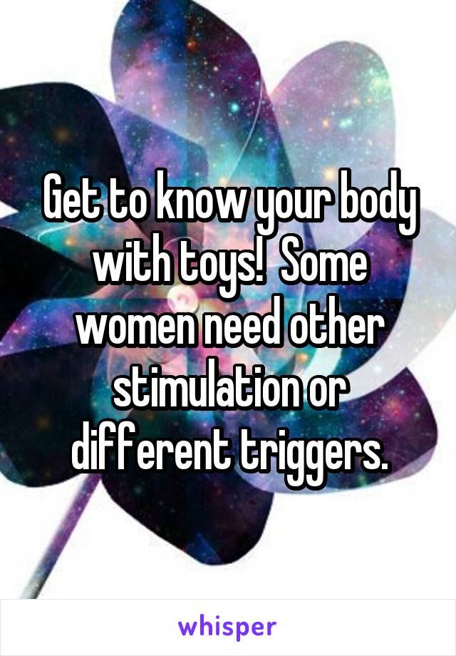 Get to know your body with toys!  Some women need other stimulation or different triggers.