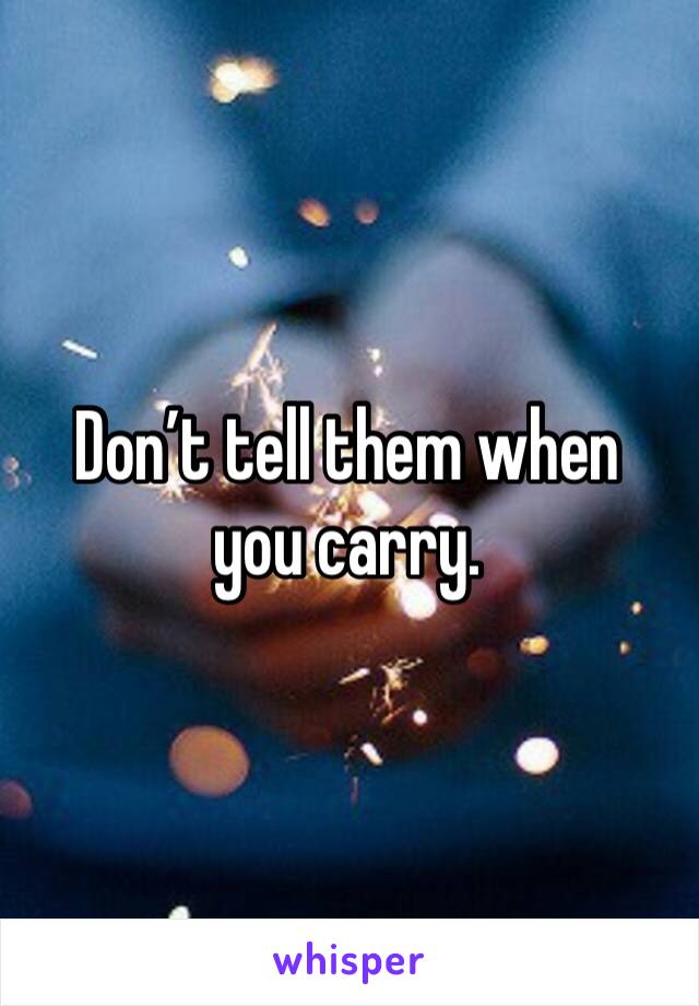 Don’t tell them when you carry. 