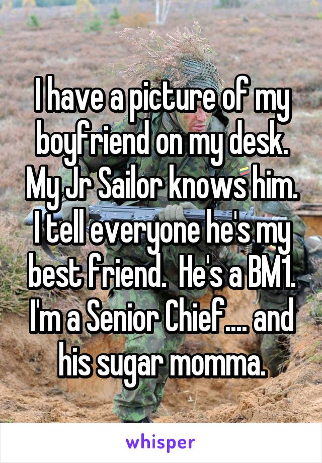 I have a picture of my boyfriend on my desk. My Jr Sailor knows him. I tell everyone he's my best friend.  He's a BM1. I'm a Senior Chief.... and his sugar momma.