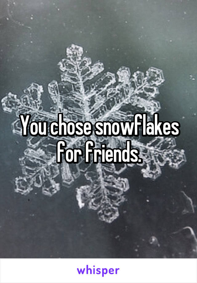 You chose snowflakes for friends.