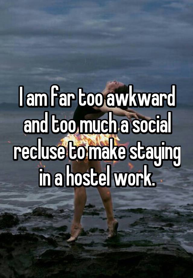 I am far too awkward and too much a social recluse to make staying in a hostel work.