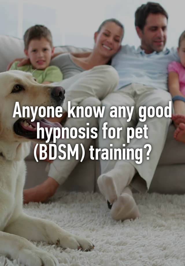 Anyone know any good hypnosis for pet (BDSM) training?