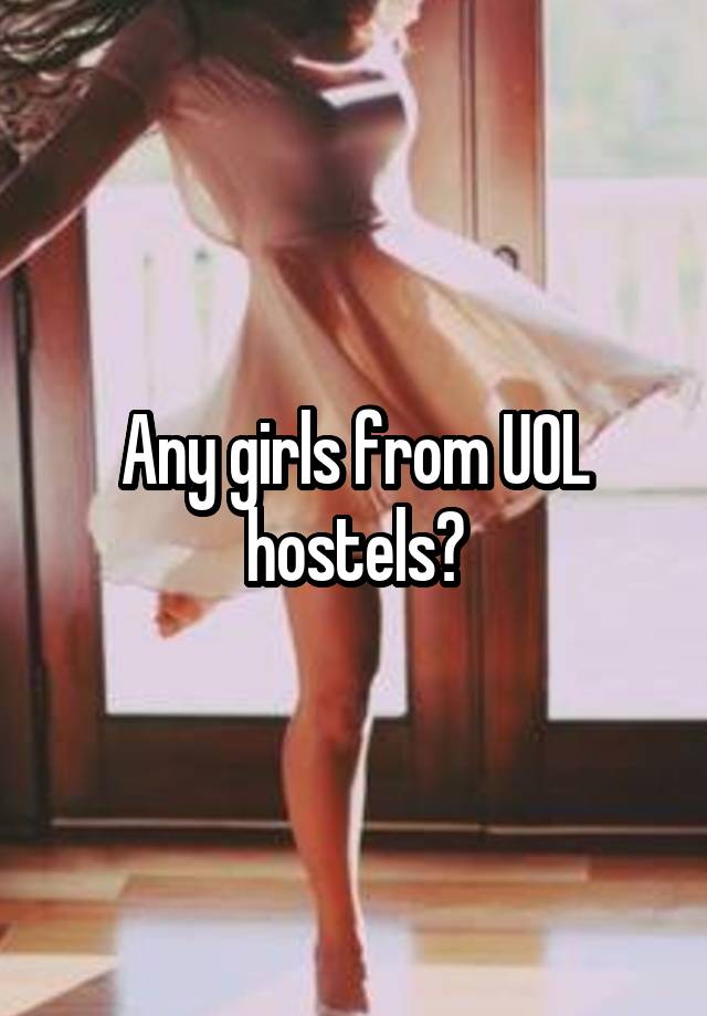 Any girls from UOL hostels?