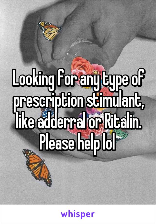 Looking for any type of prescription stimulant, like adderral or Ritalin. Please help lol 