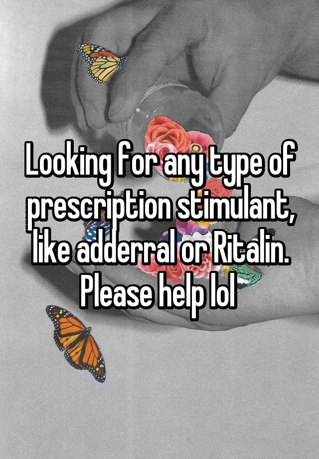 Looking for any type of prescription stimulant, like adderral or Ritalin. Please help lol 