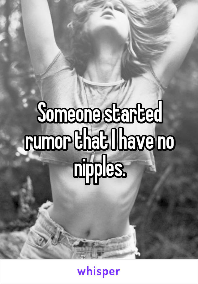 Someone started rumor that I have no nipples.