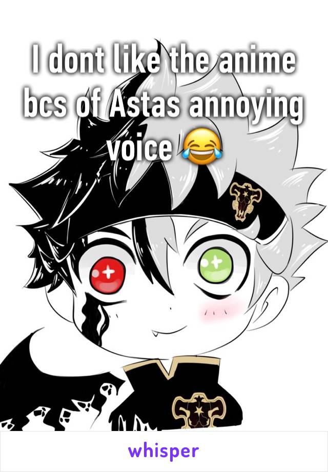 I dont like the anime bcs of Astas annoying voice 😂