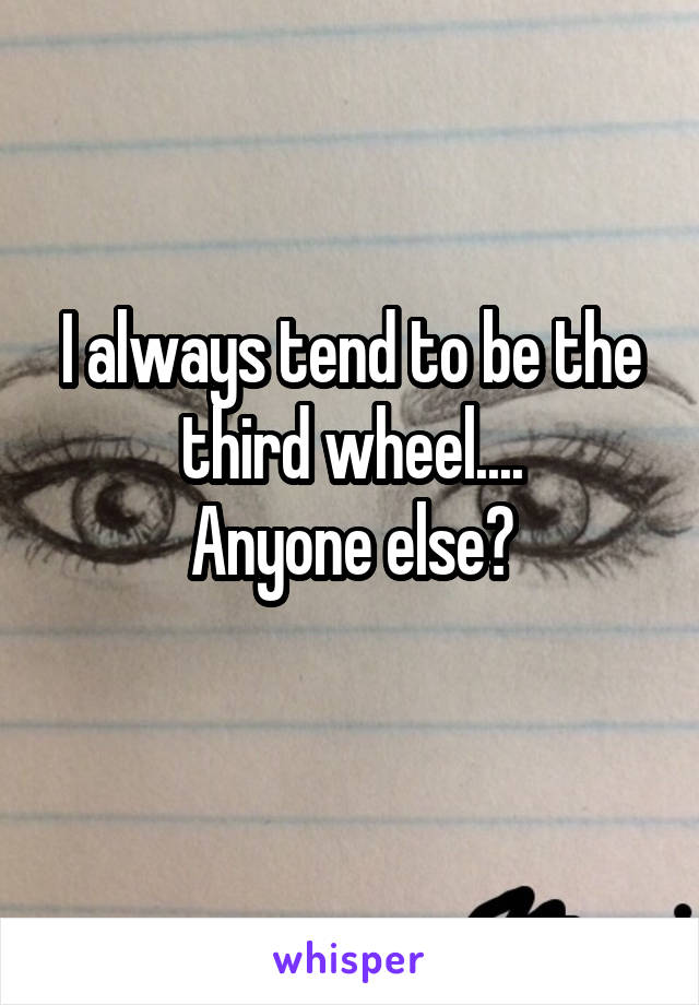 I always tend to be the third wheel....
Anyone else?
