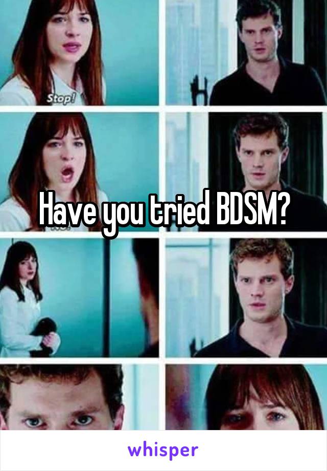 Have you tried BDSM?
