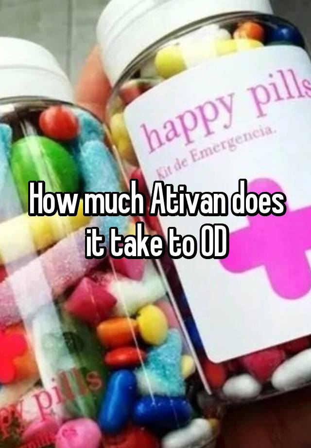 How much Ativan does it take to OD