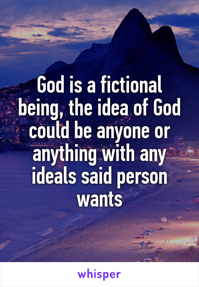 God is a fictional being, the idea of God could be anyone or anything with any ideals said person wants