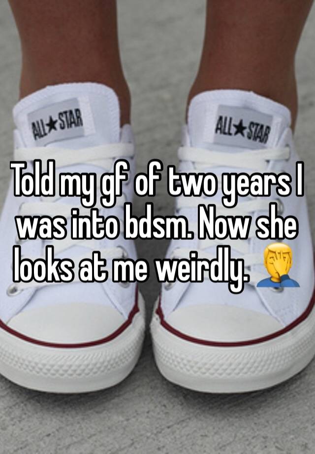 Told my gf of two years I was into bdsm. Now she looks at me weirdly. 🤦‍♂️ 