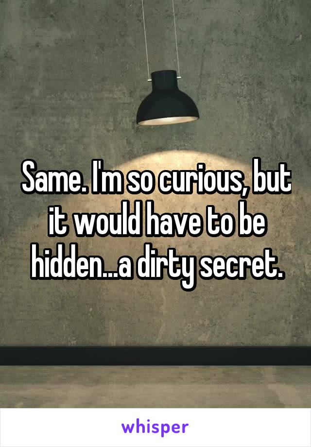 Same. I'm so curious, but it would have to be hidden...a dirty secret.