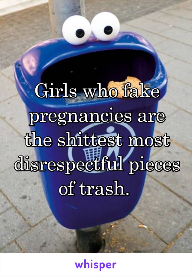 Girls who fake pregnancies are the shittest most disrespectful pieces of trash. 