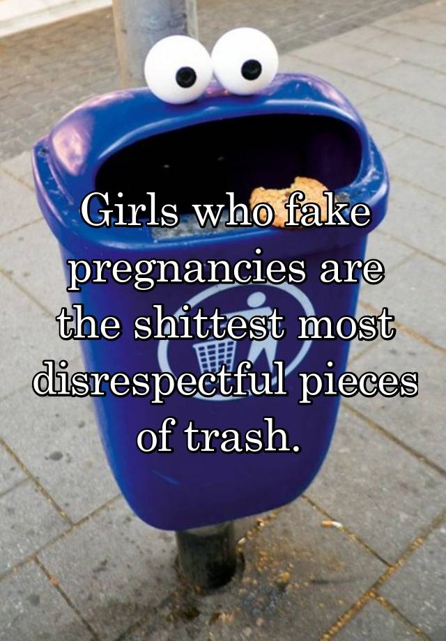 Girls who fake pregnancies are the shittest most disrespectful pieces of trash. 