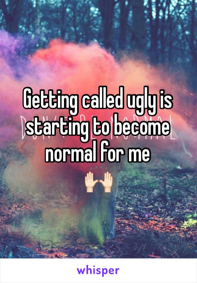 Getting called ugly is starting to become normal for me
🙌🏻