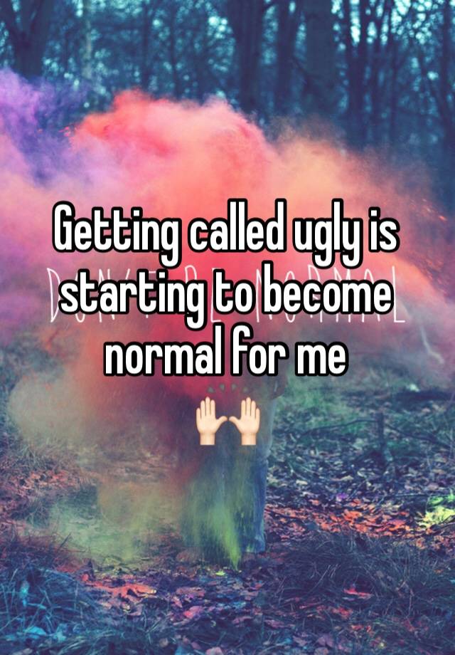 Getting called ugly is starting to become normal for me
🙌🏻