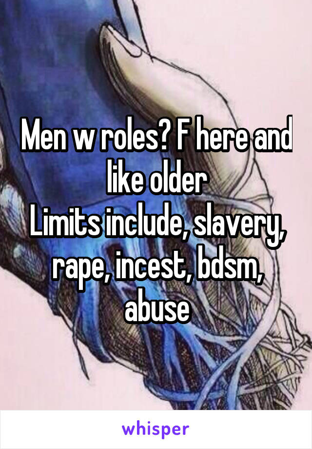 Men w roles? F here and like older
Limits include, slavery, rape, incest, bdsm, abuse