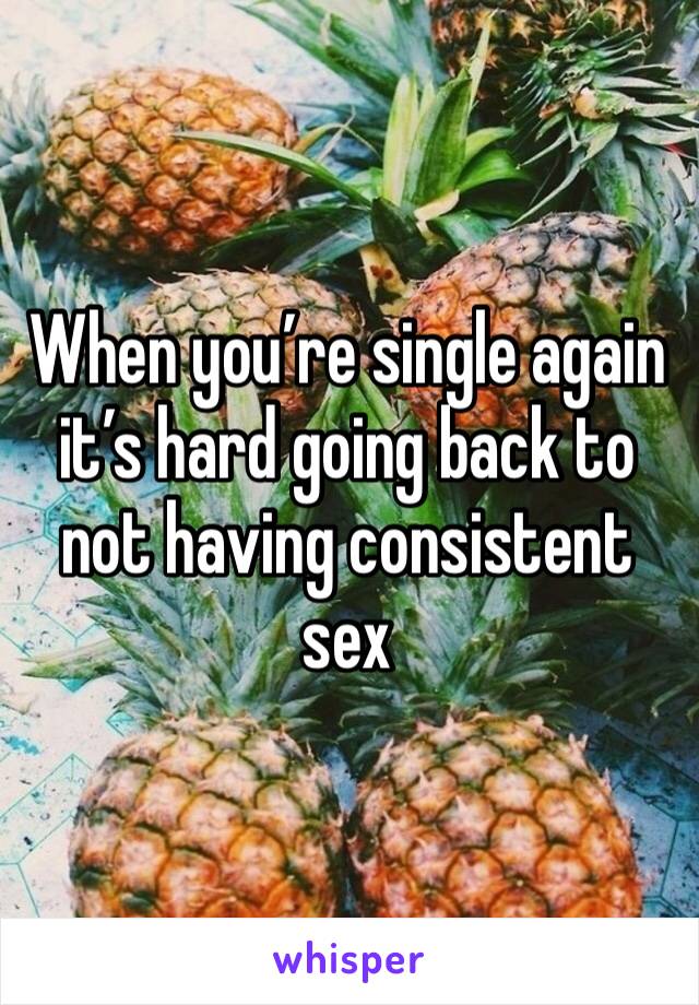 When you’re single again it’s hard going back to not having consistent sex
