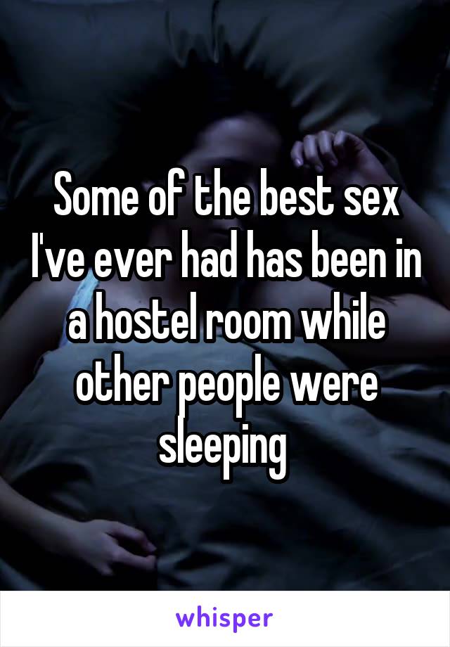 Some of the best sex I've ever had has been in a hostel room while other people were sleeping 