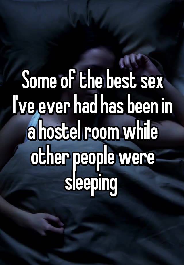 Some of the best sex I've ever had has been in a hostel room while other people were sleeping 