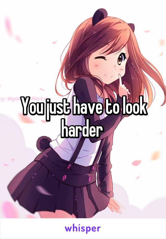 You just have to look harder 