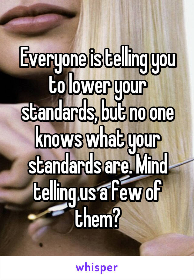 Everyone is telling you to lower your standards, but no one knows what your standards are. Mind telling us a few of them?