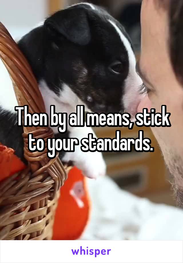 Then by all means, stick to your standards. 