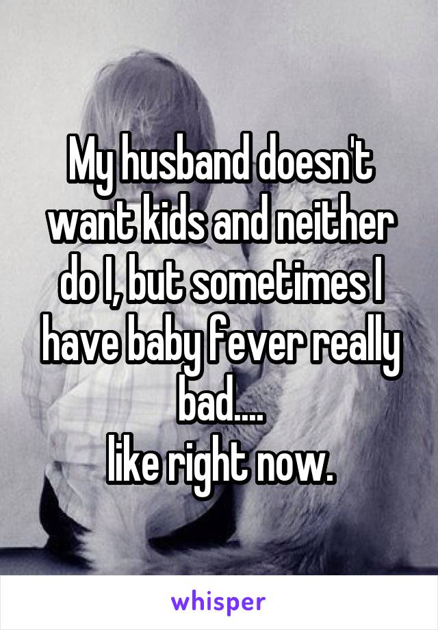My husband doesn't want kids and neither do I, but sometimes I have baby fever really bad....
like right now.
