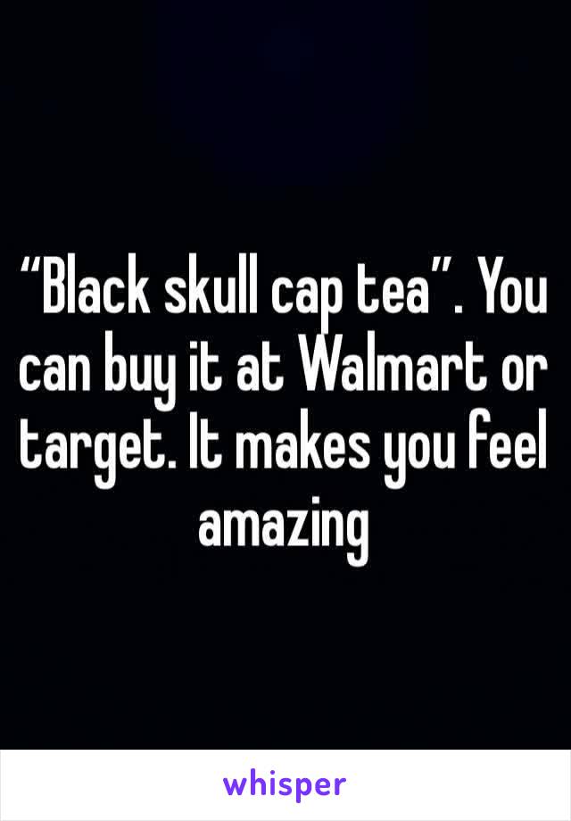 “Black skull cap tea”. You can buy it at Walmart or target. It makes you feel amazing 